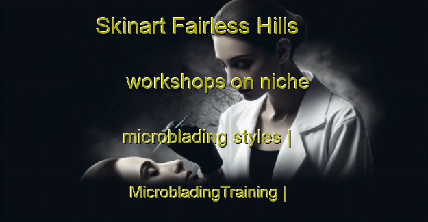 Skinart Fairless Hills workshops on niche microblading styles | MicrobladingTraining | MicrobladingClasses | SkinartTraining-United States